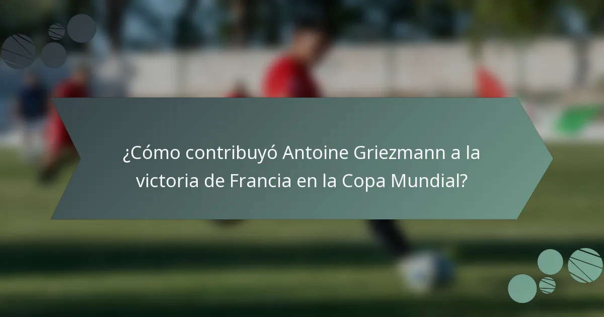 ¿Cómo contribuyó Antoine Griezmann a la victoria de Francia en la Copa Mundial?