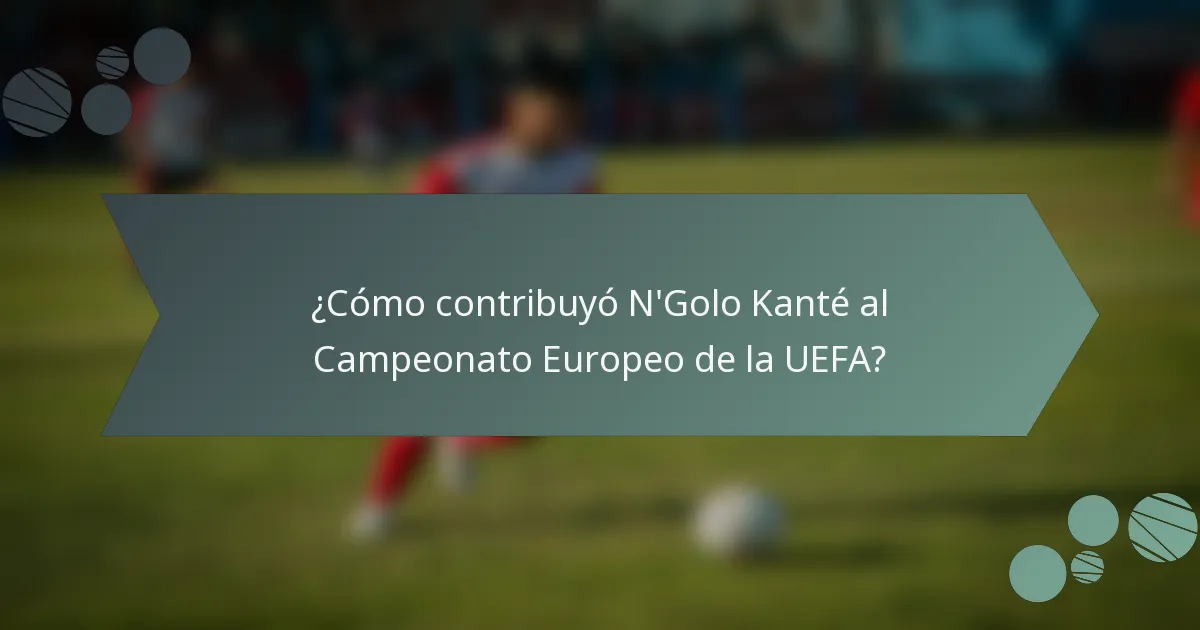 ¿Cómo contribuyó N'Golo Kanté al Campeonato Europeo de la UEFA?