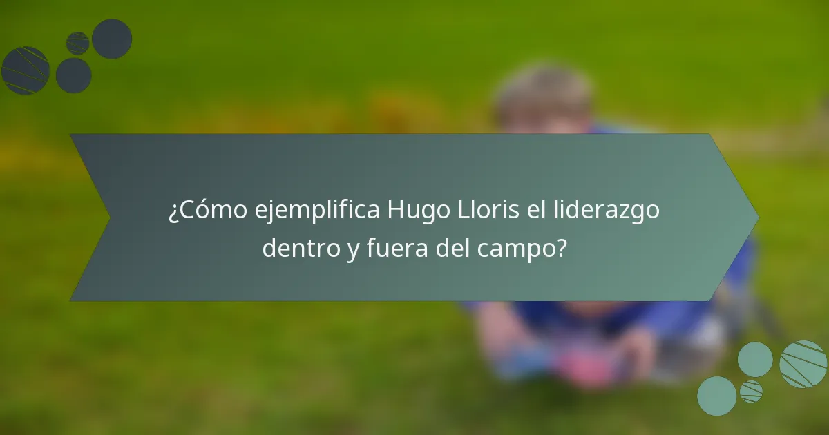 ¿Cómo ejemplifica Hugo Lloris el liderazgo dentro y fuera del campo?