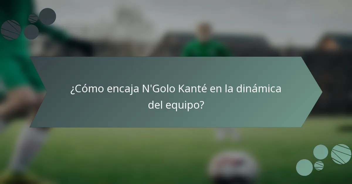 ¿Cómo encaja N'Golo Kanté en la dinámica del equipo?