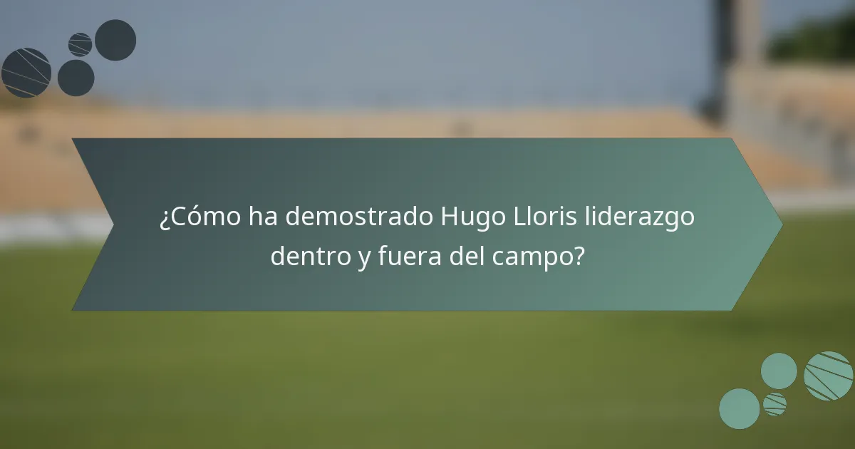 ¿Cómo ha demostrado Hugo Lloris liderazgo dentro y fuera del campo?