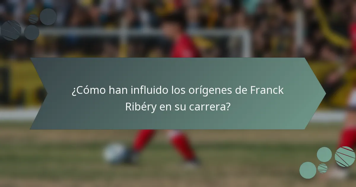 ¿Cómo han influido los orígenes de Franck Ribéry en su carrera?