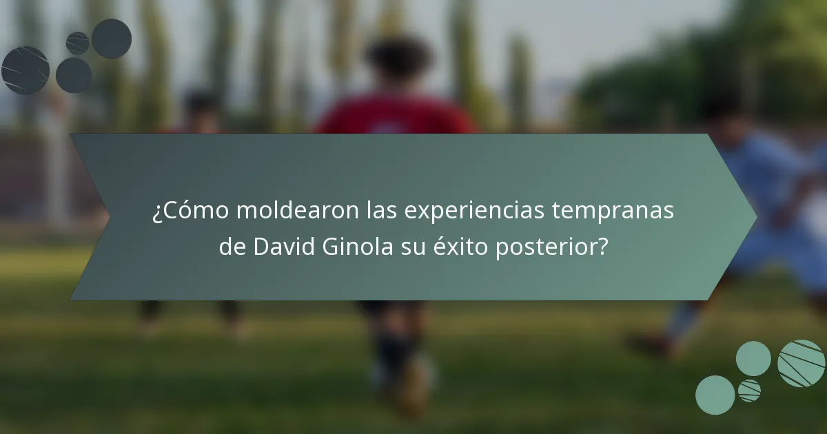 ¿Cómo moldearon las experiencias tempranas de David Ginola su éxito posterior?