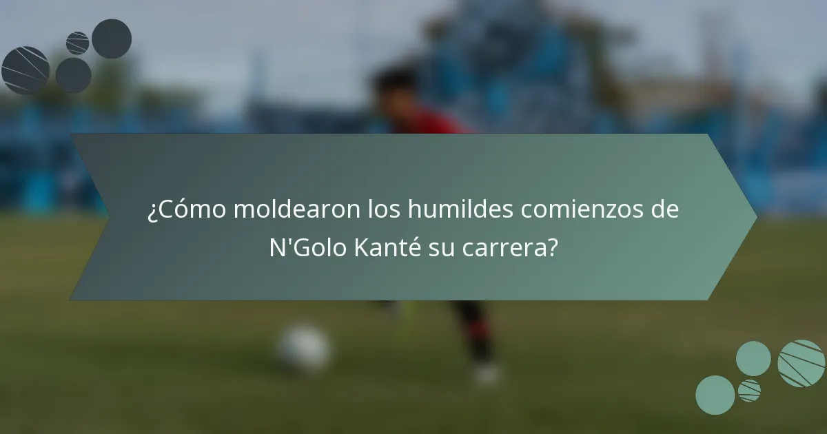 ¿Cómo moldearon los humildes comienzos de N'Golo Kanté su carrera?