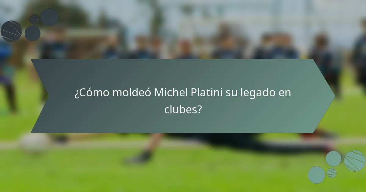 ¿Cómo moldeó Michel Platini su legado en clubes?