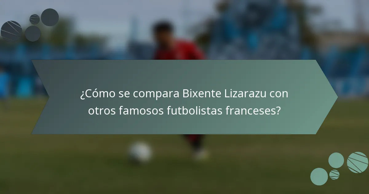 ¿Cómo se compara Bixente Lizarazu con otros famosos futbolistas franceses?