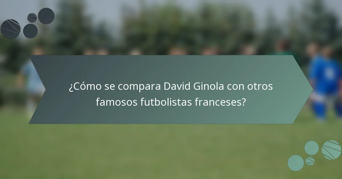 ¿Cómo se compara David Ginola con otros famosos futbolistas franceses?