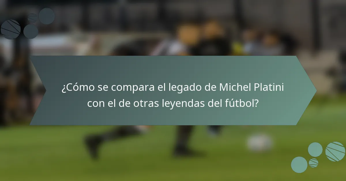 ¿Cómo se compara el legado de Michel Platini con el de otras leyendas del fútbol?
