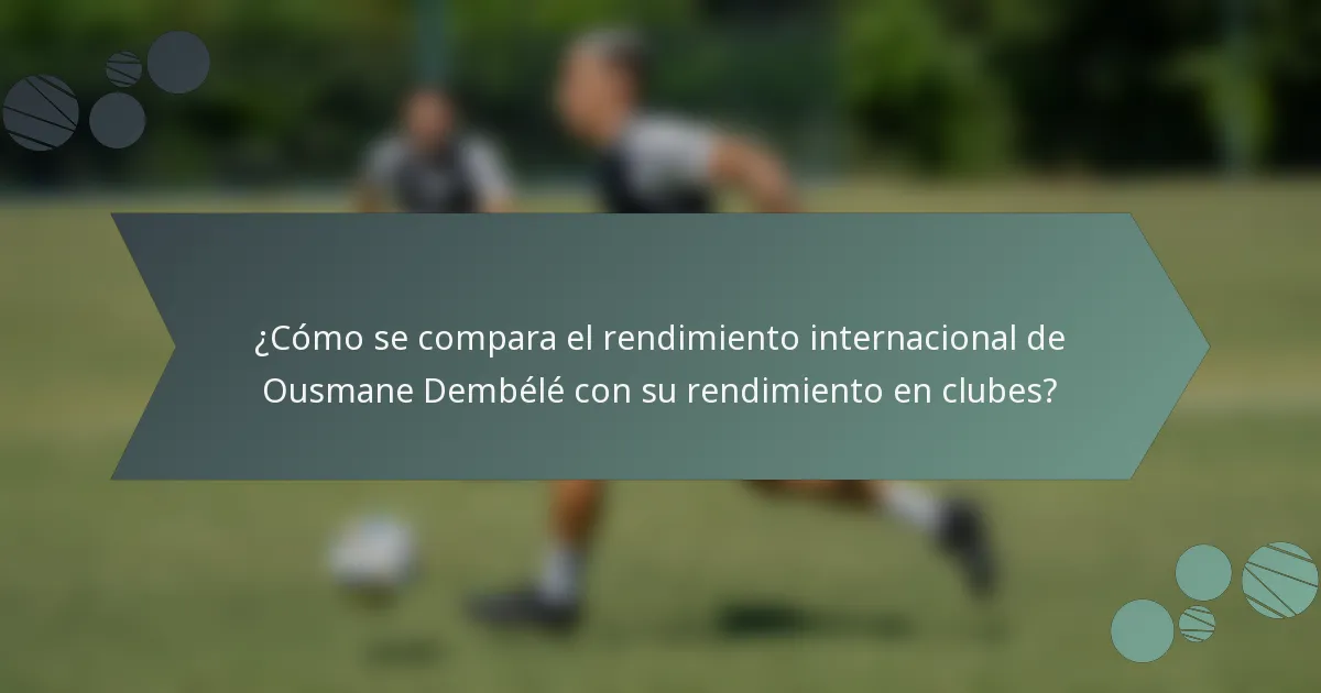 ¿Cómo se compara el rendimiento internacional de Ousmane Dembélé con su rendimiento en clubes?