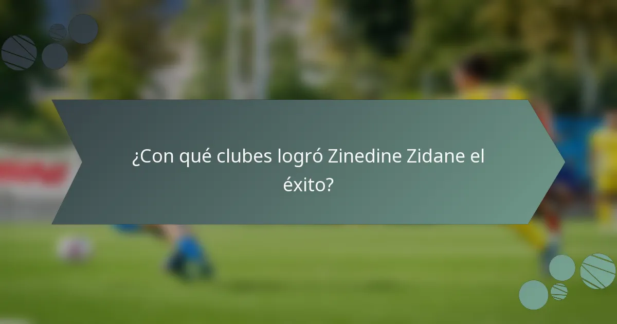¿Con qué clubes logró Zinedine Zidane el éxito?