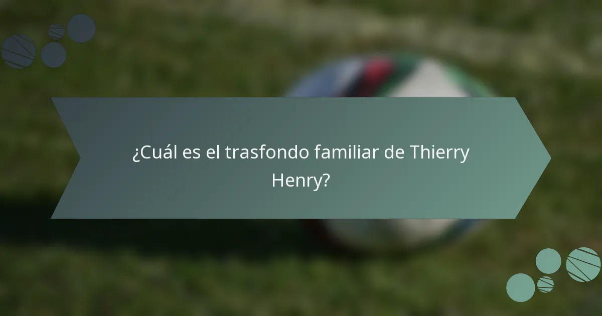 ¿Cuál es el trasfondo familiar de Thierry Henry?