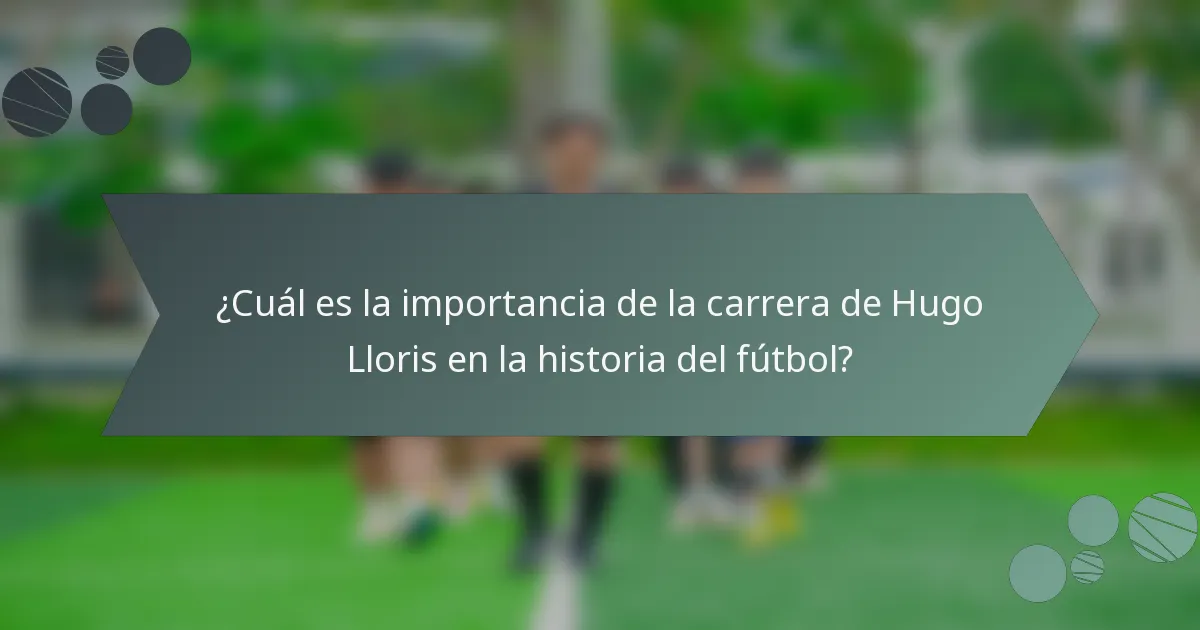 ¿Cuál es la importancia de la carrera de Hugo Lloris en la historia del fútbol?