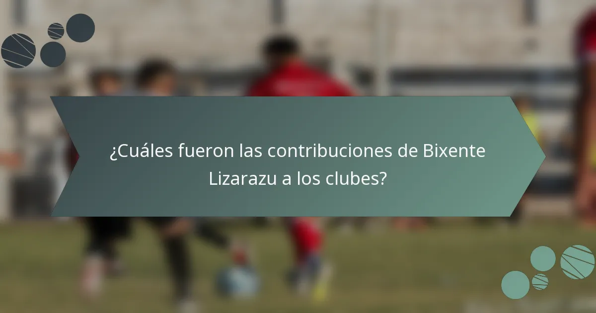 ¿Cuáles fueron las contribuciones de Bixente Lizarazu a los clubes?