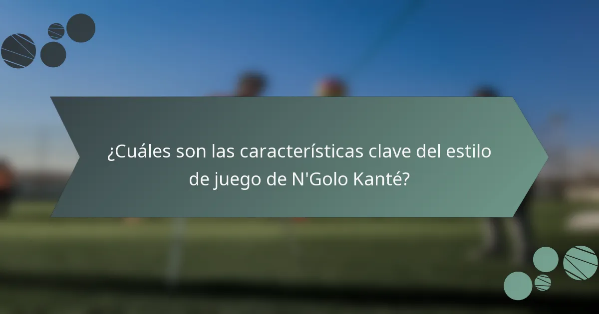 ¿Cuáles son las características clave del estilo de juego de N'Golo Kanté?