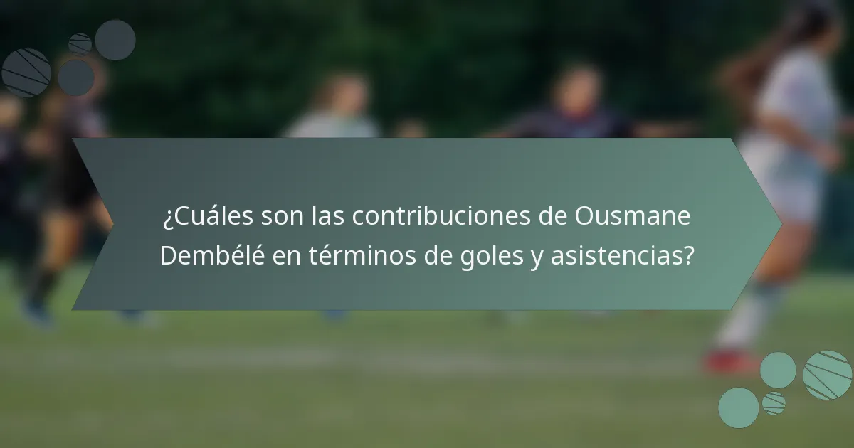 ¿Cuáles son las contribuciones de Ousmane Dembélé en términos de goles y asistencias?