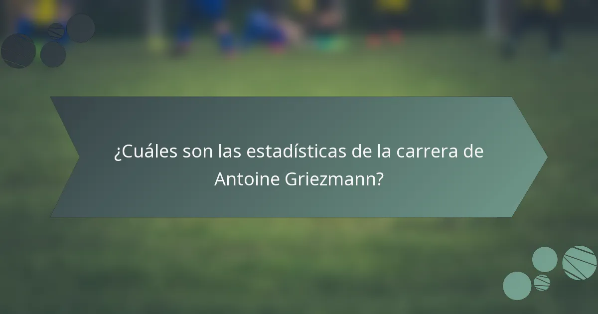 ¿Cuáles son las estadísticas de la carrera de Antoine Griezmann?