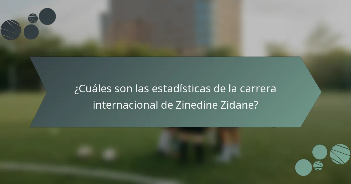¿Cuáles son las estadísticas de la carrera internacional de Zinedine Zidane?