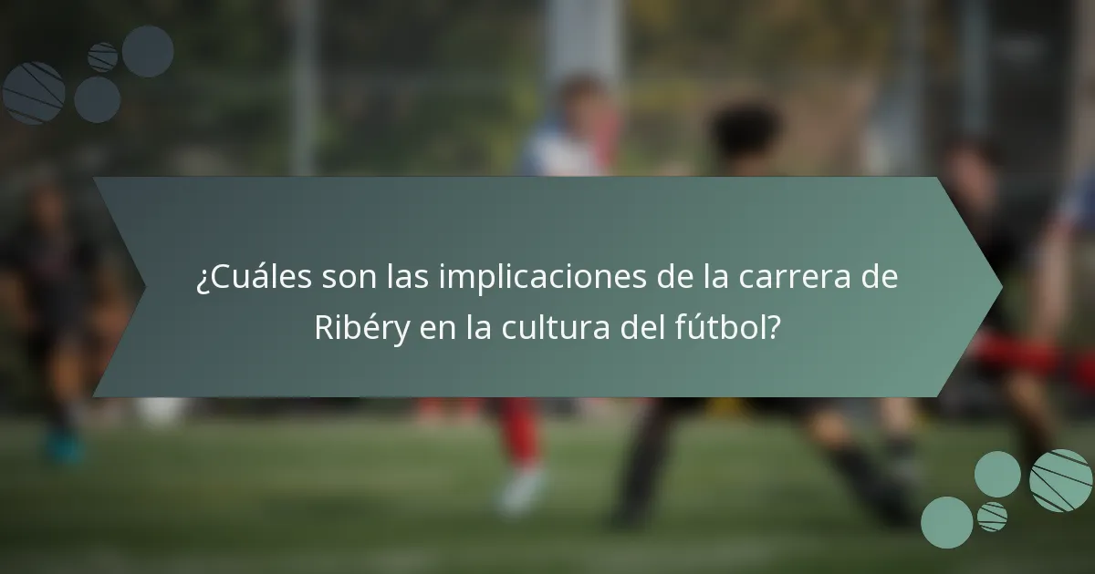 ¿Cuáles son las implicaciones de la carrera de Ribéry en la cultura del fútbol?