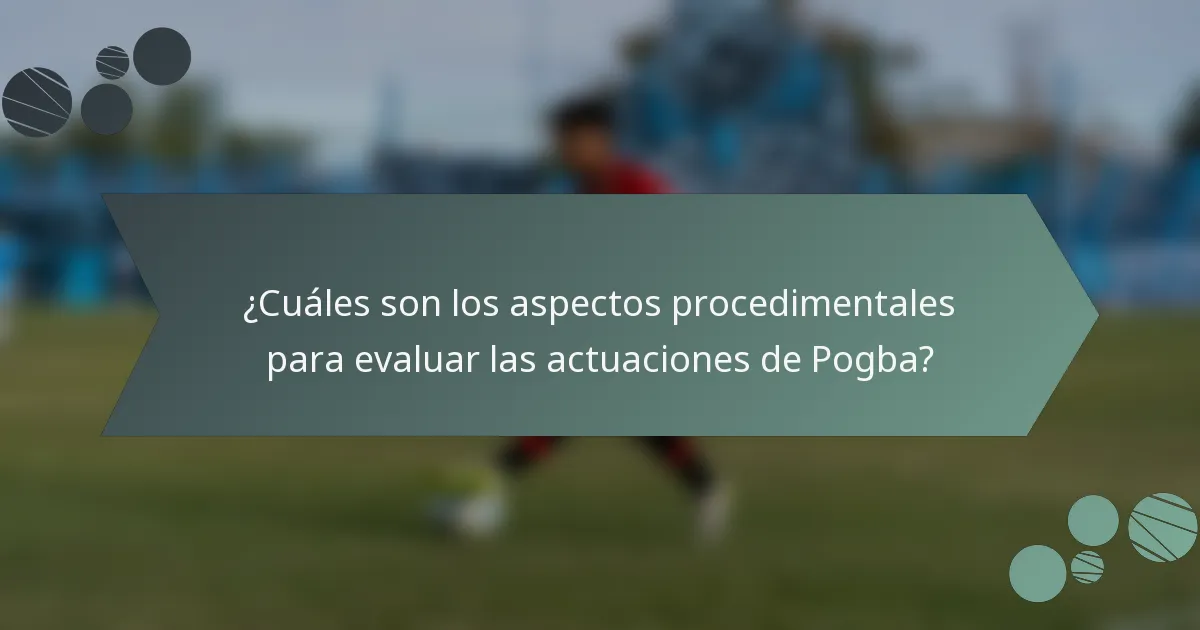 ¿Cuáles son los aspectos procedimentales para evaluar las actuaciones de Pogba?