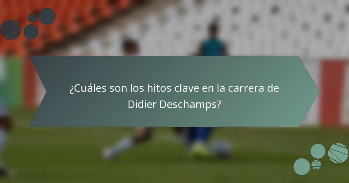 ¿Cuáles son los hitos clave en la carrera de Didier Deschamps?