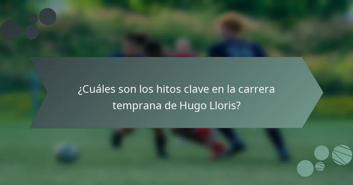 ¿Cuáles son los hitos clave en la carrera temprana de Hugo Lloris?