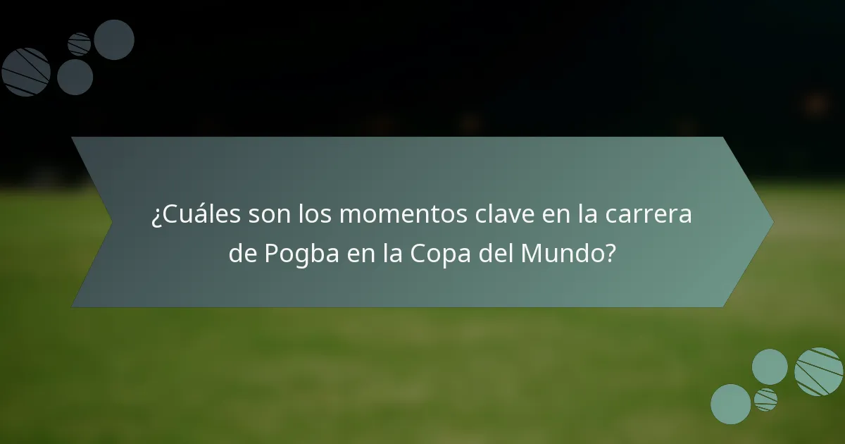 ¿Cuáles son los momentos clave en la carrera de Pogba en la Copa del Mundo?