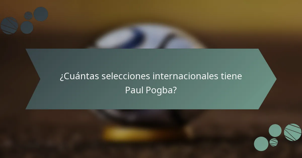 ¿Cuántas selecciones internacionales tiene Paul Pogba?