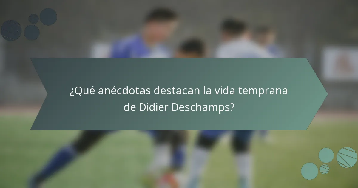 ¿Qué anécdotas destacan la vida temprana de Didier Deschamps?