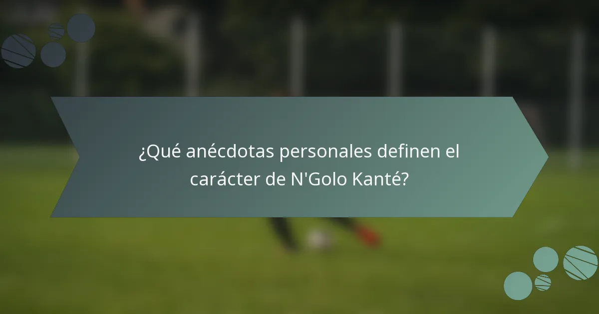 ¿Qué anécdotas personales definen el carácter de N'Golo Kanté?