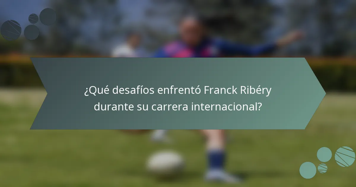 ¿Qué desafíos enfrentó Franck Ribéry durante su carrera internacional?