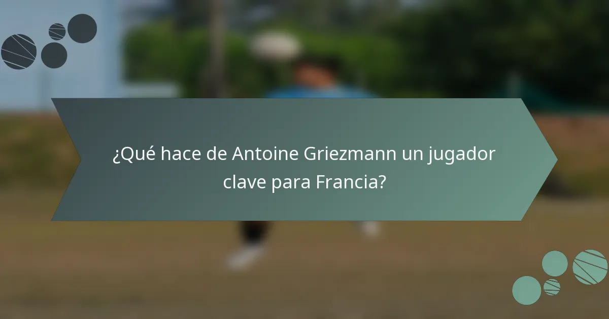 ¿Qué hace de Antoine Griezmann un jugador clave para Francia?