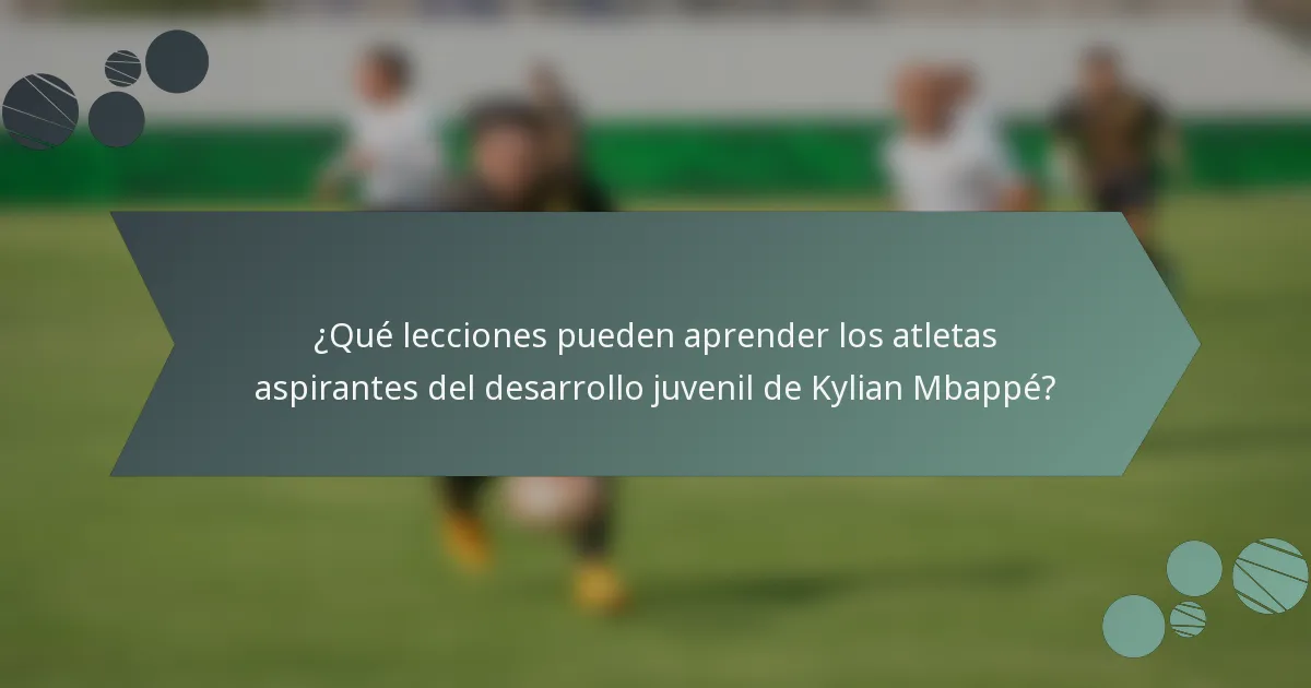 ¿Qué lecciones pueden aprender los atletas aspirantes del desarrollo juvenil de Kylian Mbappé?