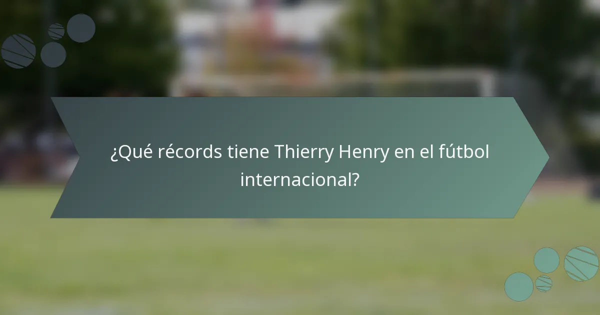 ¿Qué récords tiene Thierry Henry en el fútbol internacional?