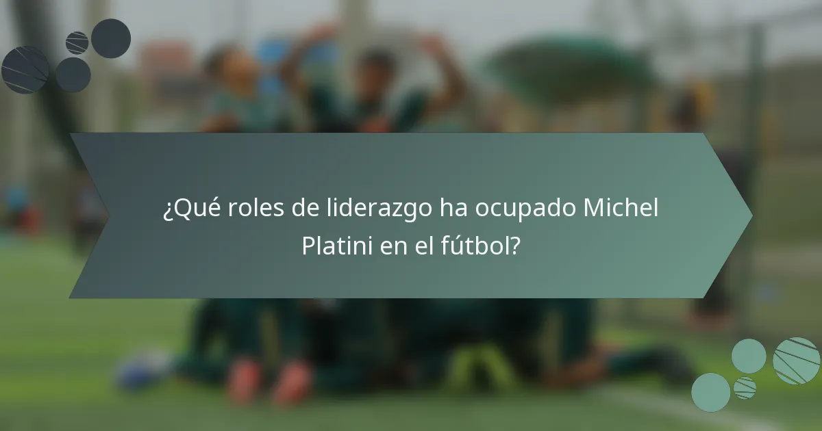 ¿Qué roles de liderazgo ha ocupado Michel Platini en el fútbol?