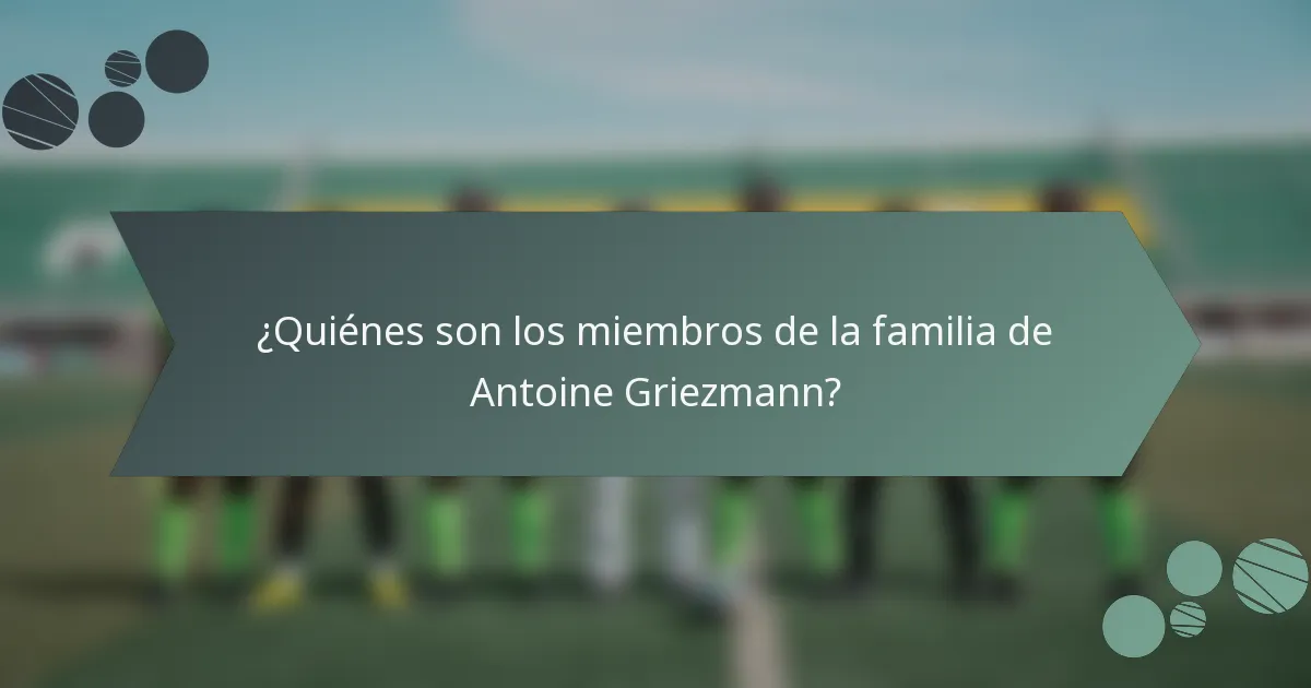 ¿Quiénes son los miembros de la familia de Antoine Griezmann?